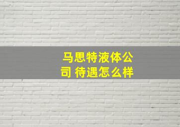 马思特液体公司 待遇怎么样